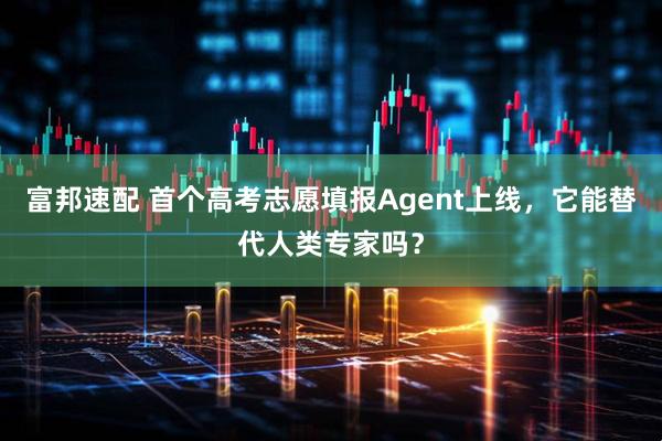 富邦速配 首个高考志愿填报Agent上线，它能替代人类专家吗？