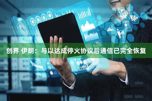 创界 伊朗：与以达成停火协议后通信已完全恢复
