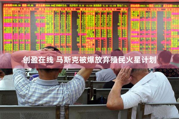 创盈在线 马斯克被爆放弃殖民火星计划