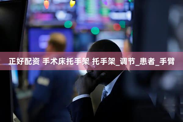 正好配资 手术床托手架 托手架_调节_患者_手臂