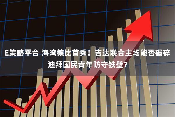 E策略平台 海湾德比首秀！吉达联合主场能否碾碎迪拜国民青年防守铁壁？
