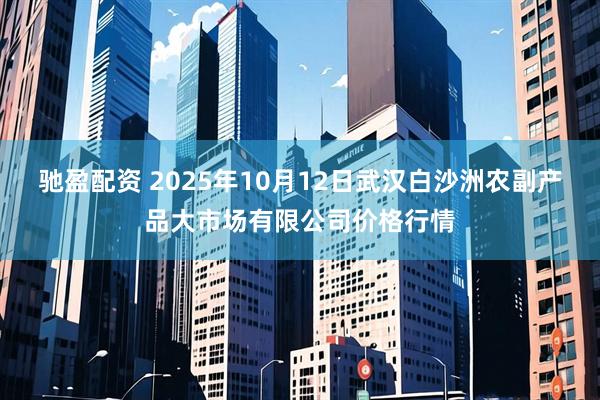 驰盈配资 2025年10月12日武汉白沙洲农副产品大市场有限公司价格行情