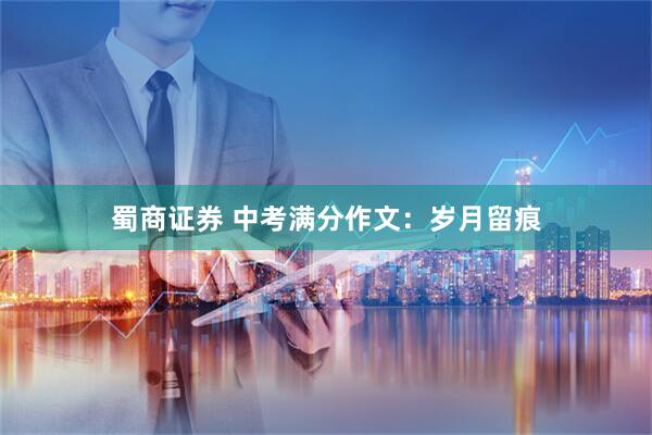 蜀商证券 中考满分作文：岁月留痕