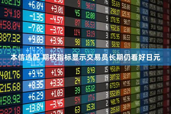 本信选配 期权指标显示交易员长期仍看好日元