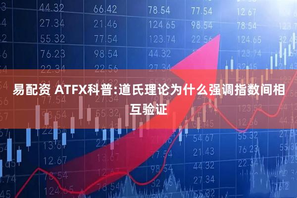易配资 ATFX科普:道氏理论为什么强调指数间相互验证